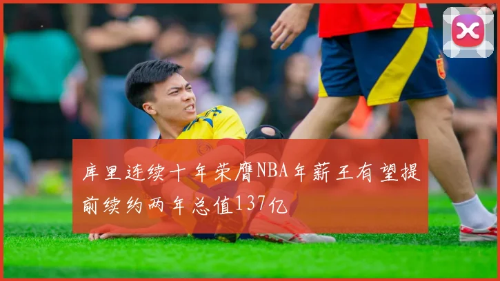库里连续十年荣膺NBA年薪王有望提前续约两年总值137亿