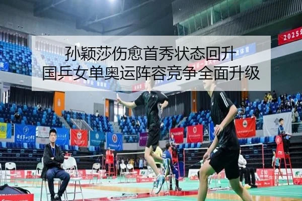 孙颖莎伤愈首秀状态回升 国乒女单奥运阵容竞争全面升级