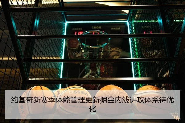 约基奇新赛季体能管理更新掘金内线进攻体系待优化