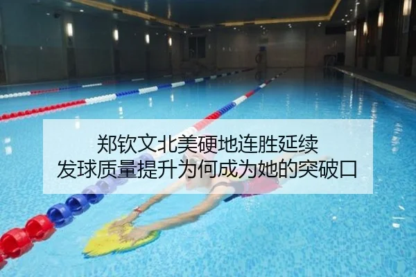 郑钦文北美硬地连胜延续 发球质量提升为何成为她的突破口